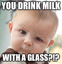 Skeptical Baby Meme | YOU DRINK MILK; WITH A GLASS?!? | image tagged in memes,skeptical baby | made w/ Imgflip meme maker