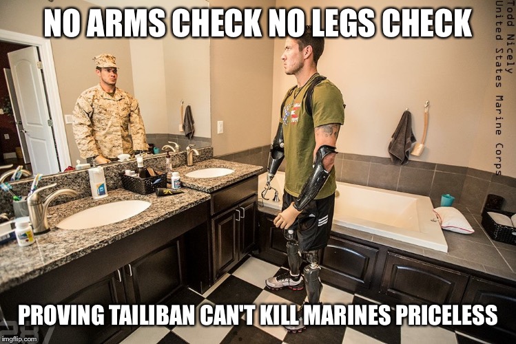 NO ARMS CHECK NO LEGS CHECK; PROVING TAILIBAN CAN'T KILL MARINES PRICELESS | image tagged in how tough are you | made w/ Imgflip meme maker