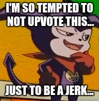 I'M SO TEMPTED TO NOT UPVOTE THIS... JUST TO BE A JERK... | made w/ Imgflip meme maker