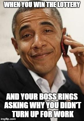 obama phone | WHEN YOU WIN THE LOTTERY; AND YOUR BOSS RINGS ASKING WHY YOU DIDN'T TURN UP FOR WORK | image tagged in obama phone,lottery,memes | made w/ Imgflip meme maker