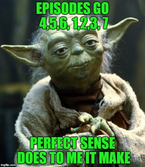 Star Wars Yoda Meme | EPISODES GO 4,5,6, 1,2,3, 7; PERFECT SENSE DOES TO ME IT MAKE | image tagged in memes,star wars yoda | made w/ Imgflip meme maker