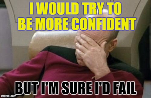 Captain Picard Facepalm | I WOULD TRY TO BE MORE CONFIDENT; BUT I'M SURE I'D FAIL | image tagged in memes,captain picard facepalm | made w/ Imgflip meme maker