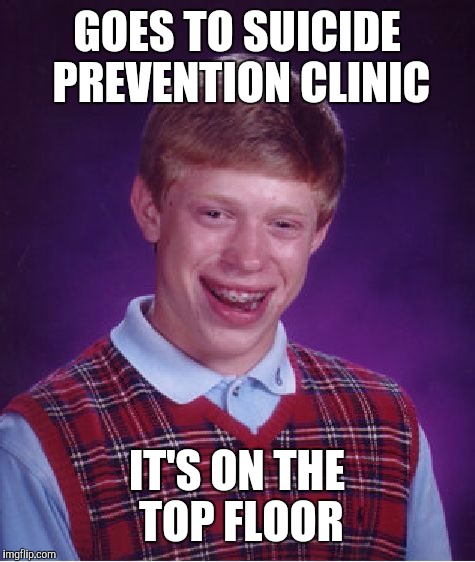 Bad Luck Brian Meme | GOES TO SUICIDE PREVENTION CLINIC IT'S ON THE TOP FLOOR | image tagged in memes,bad luck brian | made w/ Imgflip meme maker