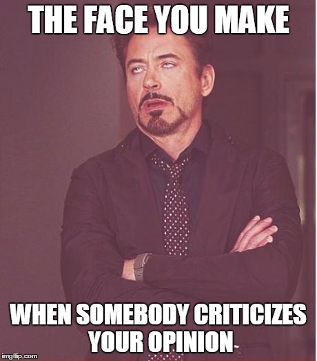 Face You Make Robert Downey Jr Meme | THE FACE YOU MAKE; WHEN SOMEBODY CRITICIZES YOUR OPINION | image tagged in memes,face you make robert downey jr | made w/ Imgflip meme maker