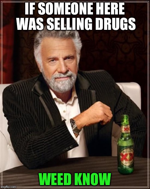 The Most Interesting Man In The World Meme | IF SOMEONE HERE WAS SELLING DRUGS; WEED KNOW | image tagged in memes,the most interesting man in the world | made w/ Imgflip meme maker