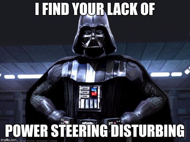 Darth Vader | I FIND YOUR LACK OF; POWER STEERING DISTURBING | image tagged in darth vader | made w/ Imgflip meme maker