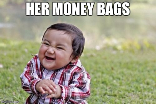 Evil Toddler Meme | HER MONEY BAGS | image tagged in memes,evil toddler | made w/ Imgflip meme maker