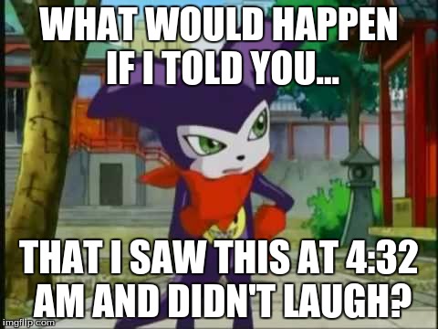 WHAT WOULD HAPPEN IF I TOLD YOU... THAT I SAW THIS AT 4:32 AM AND DIDN'T LAUGH? | made w/ Imgflip meme maker