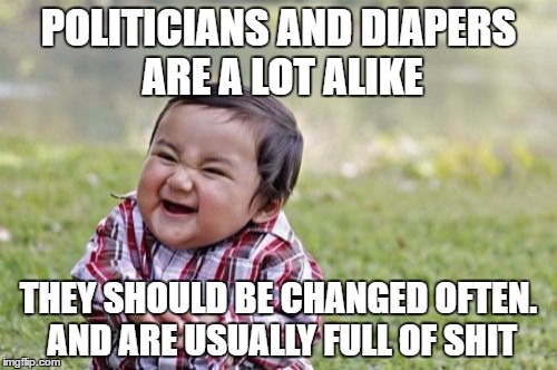 Evil Toddler Meme | POLITICIANS AND DIAPERS ARE A LOT ALIKE; THEY SHOULD BE CHANGED OFTEN. AND ARE USUALLY FULL OF SHIT | image tagged in memes,evil toddler | made w/ Imgflip meme maker