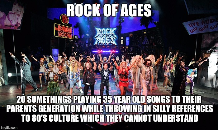 I saw the show in Vegas today.  I thought taking my teen daughter to the Vans Warped Tour made me feel old. | ROCK OF AGES; 20 SOMETHINGS PLAYING 35 YEAR OLD SONGS TO THEIR PARENTS GENERATION WHILE THROWING IN SILLY REFERENCES TO 80'S CULTURE WHICH THEY CANNOT UNDERSTAND | image tagged in rock on,heavy metal | made w/ Imgflip meme maker