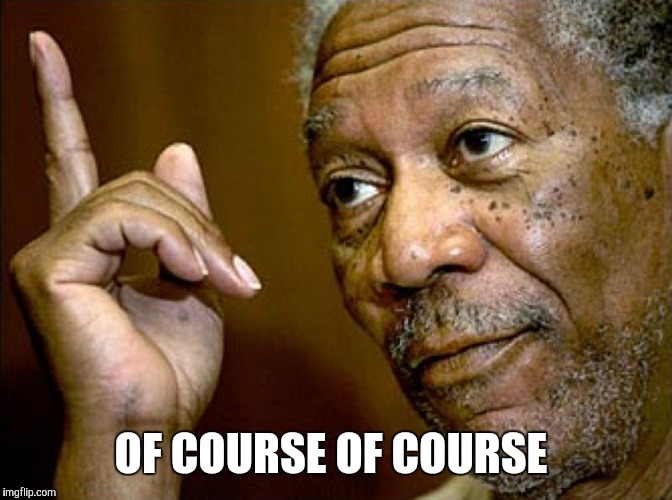 OF COURSE OF COURSE | made w/ Imgflip meme maker