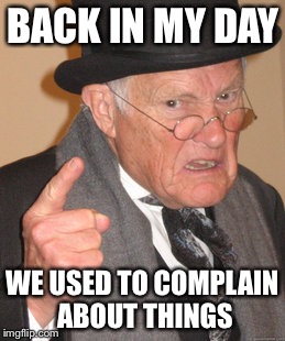 Back In My Day Meme | BACK IN MY DAY; WE USED TO COMPLAIN ABOUT THINGS | image tagged in memes,back in my day | made w/ Imgflip meme maker