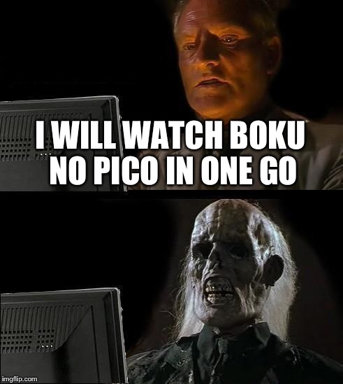 I'll Just Wait Here Meme | I WILL WATCH BOKU NO PICO IN ONE GO | image tagged in memes,ill just wait here | made w/ Imgflip meme maker