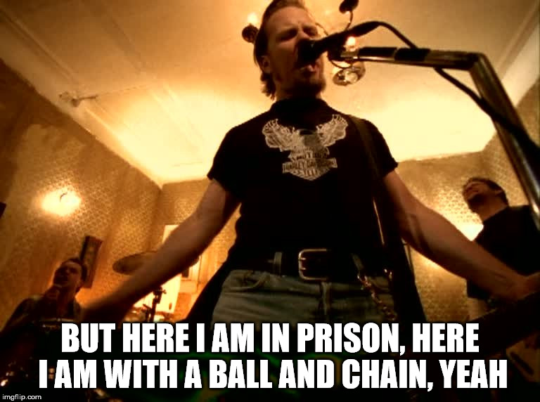 BUT HERE I AM IN PRISON,
HERE I AM WITH A BALL AND CHAIN, YEAH | made w/ Imgflip meme maker