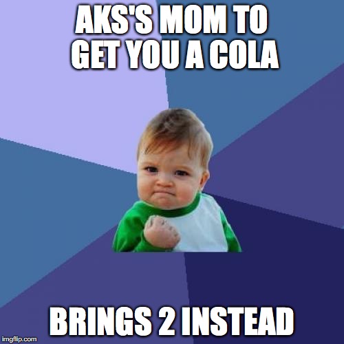 Success Kid | AKS'S MOM TO GET YOU A COLA; BRINGS 2 INSTEAD | image tagged in memes,success kid | made w/ Imgflip meme maker