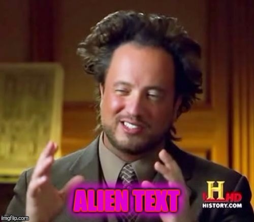 I was experimenting. :) | ALIEN TEXT | image tagged in memes,ancient aliens | made w/ Imgflip meme maker