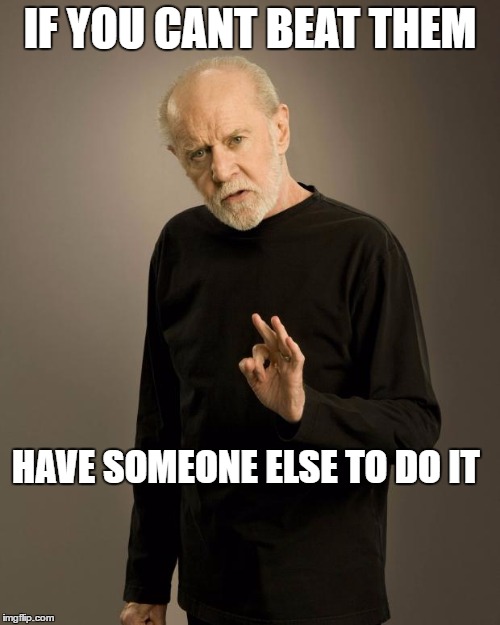 George Carlin | IF YOU CANT BEAT THEM; HAVE SOMEONE ELSE TO DO IT | image tagged in george carlin | made w/ Imgflip meme maker