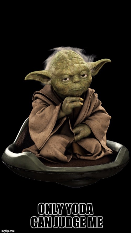 Yoda1 | ONLY YODA CAN JUDGE ME | image tagged in yoda1 | made w/ Imgflip meme maker