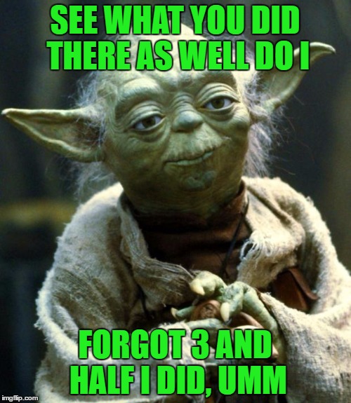 Star Wars Yoda Meme | SEE WHAT YOU DID THERE AS WELL DO I FORGOT 3 AND HALF I DID, UMM | image tagged in memes,star wars yoda | made w/ Imgflip meme maker