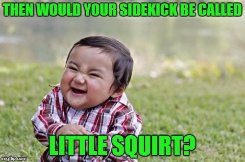 Evil Toddler Meme | THEN WOULD YOUR SIDEKICK BE CALLED LITTLE SQUIRT? | image tagged in memes,evil toddler | made w/ Imgflip meme maker