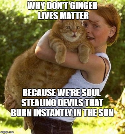 Ginger Claus | WHY DON'T GINGER LIVES MATTER; BECAUSE WE'RE SOUL STEALING DEVILS THAT BURN INSTANTLY IN THE SUN | image tagged in ginger claus | made w/ Imgflip meme maker