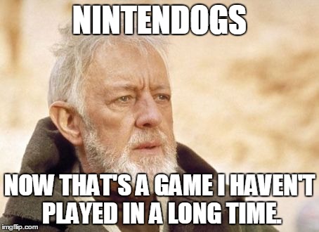 Obi Wan Kenobi | NINTENDOGS; NOW THAT'S A GAME I HAVEN'T PLAYED IN A LONG TIME. | image tagged in memes,obi wan kenobi | made w/ Imgflip meme maker