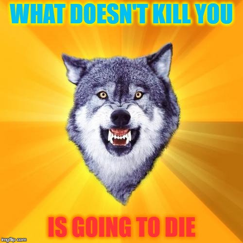 Courage Wolf | WHAT DOESN'T KILL YOU; IS GOING TO DIE | image tagged in memes,courage wolf | made w/ Imgflip meme maker