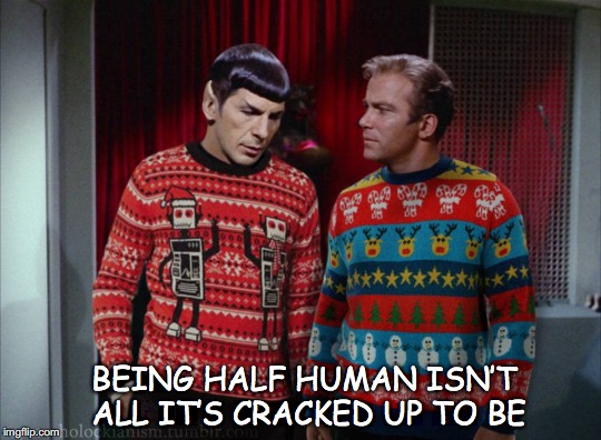 Out Of Uniform | BEING HALF HUMAN ISN’T ALL IT’S CRACKED UP TO BE | image tagged in star trek,spock,captain kirk,christmas | made w/ Imgflip meme maker