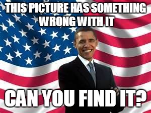 Obama | THIS PICTURE HAS SOMETHING WRONG WITH IT; CAN YOU FIND IT? | image tagged in memes,obama | made w/ Imgflip meme maker