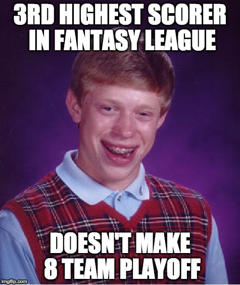 Bad Luck Brian | 3RD HIGHEST SCORER IN FANTASY LEAGUE; DOESN'T MAKE 8 TEAM PLAYOFF | image tagged in memes,bad luck brian | made w/ Imgflip meme maker
