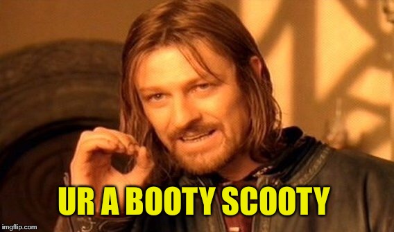 One Does Not Simply Meme | UR A BOOTY SCOOTY | image tagged in memes,one does not simply | made w/ Imgflip meme maker