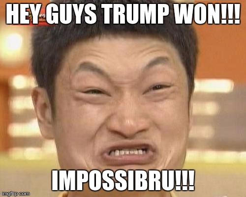 Another Election in a Nutshell | HEY GUYS TRUMP WON!!! IMPOSSIBRU!!! | image tagged in memes,impossibru guy original | made w/ Imgflip meme maker