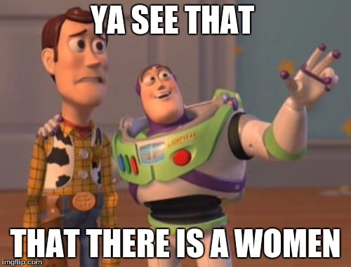 X, X Everywhere |  YA SEE THAT; THAT THERE IS A WOMEN | image tagged in memes,x x everywhere | made w/ Imgflip meme maker