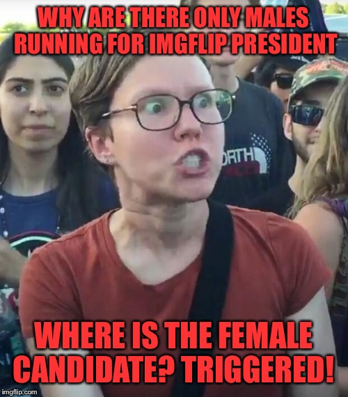 You know, no matter who wins this thing I'm going to riot! I guess rioting on ImgFlip means I'll be down voting and spamming ;-) | WHY ARE THERE ONLY MALES RUNNING FOR IMGFLIP PRESIDENT; WHERE IS THE FEMALE CANDIDATE? TRIGGERED! | image tagged in super_triggered | made w/ Imgflip meme maker