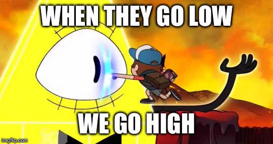 WHEN THEY GO LOW; WE GO HIGH | image tagged in dipper punches bill | made w/ Imgflip meme maker