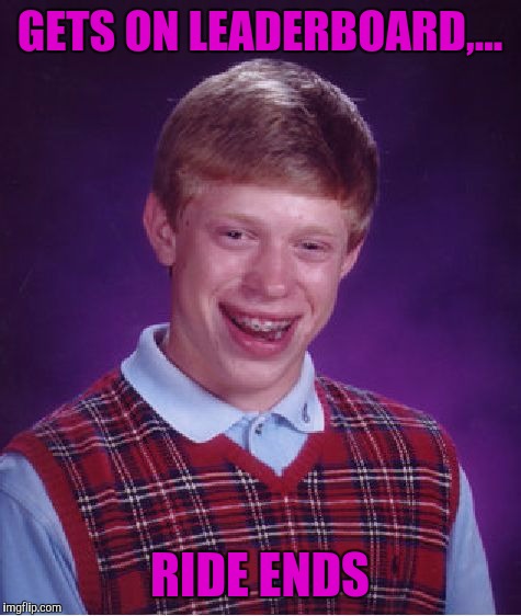 Bad Luck Brian Meme | GETS ON LEADERBOARD,... RIDE ENDS | image tagged in memes,bad luck brian | made w/ Imgflip meme maker