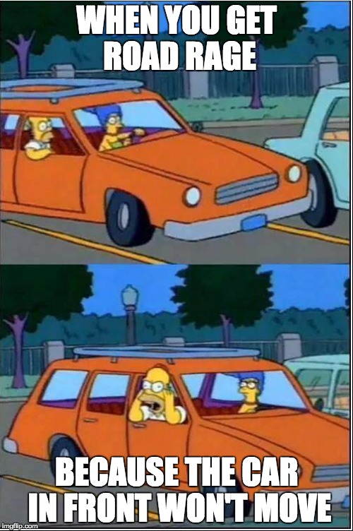 simpsons on car | WHEN YOU GET ROAD RAGE; BECAUSE THE CAR IN FRONT WON'T MOVE | image tagged in simpsons on car | made w/ Imgflip meme maker