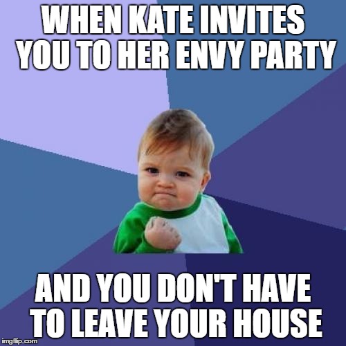 Success Kid | WHEN KATE INVITES YOU TO HER ENVY PARTY; AND YOU DON'T HAVE TO LEAVE YOUR HOUSE | image tagged in memes,success kid | made w/ Imgflip meme maker