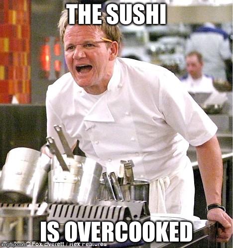 Chef Gordon Ramsay | THE SUSHI; IS OVERCOOKED | image tagged in memes,chef gordon ramsay | made w/ Imgflip meme maker
