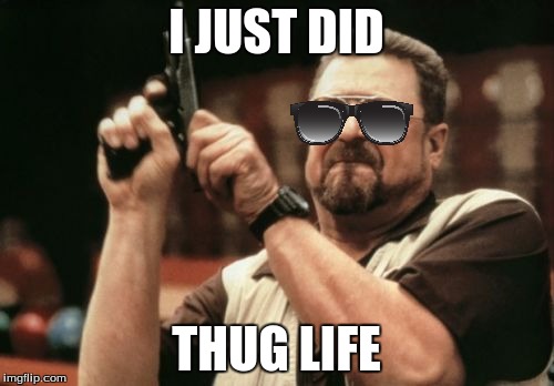 Am I The Only One Around Here Meme | I JUST DID THUG LIFE | image tagged in memes,am i the only one around here | made w/ Imgflip meme maker