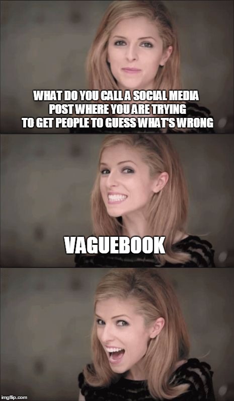 Bad Pun Anna Kendrick | WHAT DO YOU CALL A SOCIAL MEDIA POST WHERE YOU ARE TRYING TO GET PEOPLE TO GUESS WHAT'S WRONG; VAGUEBOOK | image tagged in memes,bad pun anna kendrick | made w/ Imgflip meme maker