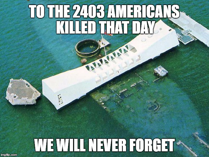 TO THE 2403 AMERICANS KILLED THAT DAY WE WILL NEVER FORGET | made w/ Imgflip meme maker