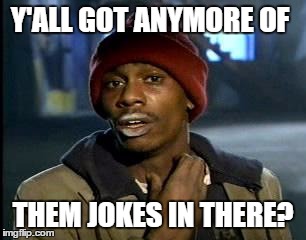 Y'all Got Any More Of That Meme | Y'ALL GOT ANYMORE OF THEM JOKES IN THERE? | image tagged in memes,yall got any more of | made w/ Imgflip meme maker