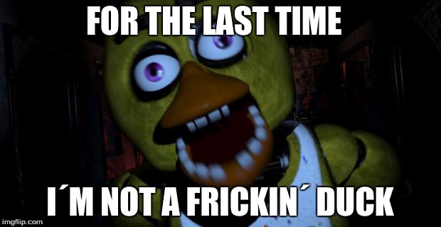 Chica FNAF Senpai | FOR THE LAST TIME; I´M NOT A FRICKIN´ DUCK | image tagged in chica fnaf senpai | made w/ Imgflip meme maker