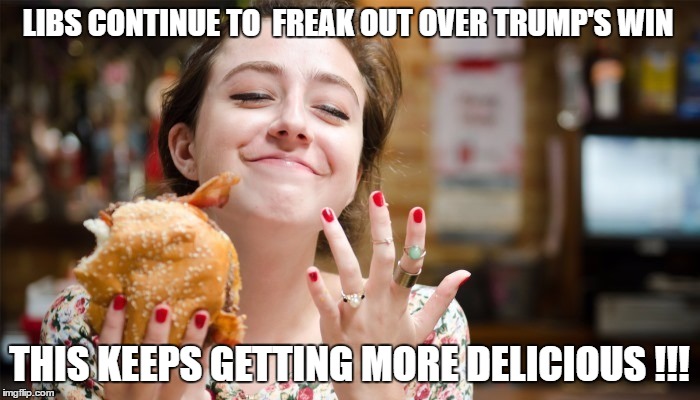 Delicious | LIBS CONTINUE TO  FREAK OUT OVER TRUMP'S WIN; THIS KEEPS GETTING MORE DELICIOUS !!! | image tagged in libtards | made w/ Imgflip meme maker
