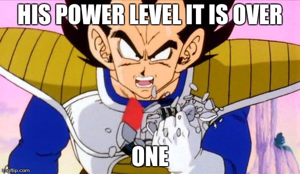 It's over 9000 | HIS POWER LEVEL IT IS OVER; ONE | image tagged in it's over 9000 | made w/ Imgflip meme maker
