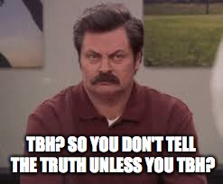 Ron Swanson TBH | TBH? SO YOU DON'T TELL THE TRUTH UNLESS YOU TBH? | image tagged in ron swanson tbh,ron swanson,the most interesting man in the world,america,college | made w/ Imgflip meme maker