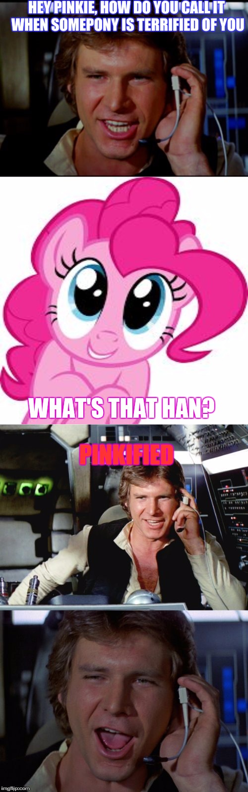 Bad pun han solo | HEY PINKIE, HOW DO YOU CALL IT WHEN SOMEPONY IS TERRIFIED OF YOU; WHAT'S THAT HAN? PINKIFIED | image tagged in bad pun han solo,pinkified,terrified,bad puns,pinkiepie,mlp | made w/ Imgflip meme maker