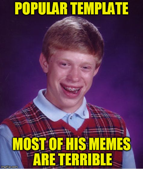 the life of brian | POPULAR TEMPLATE; MOST OF HIS MEMES ARE TERRIBLE | image tagged in memes,bad luck brian,terrible | made w/ Imgflip meme maker