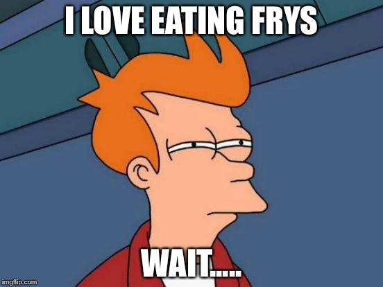 Futurama Fry | I LOVE EATING FRYS; WAIT..... | image tagged in memes,futurama fry | made w/ Imgflip meme maker